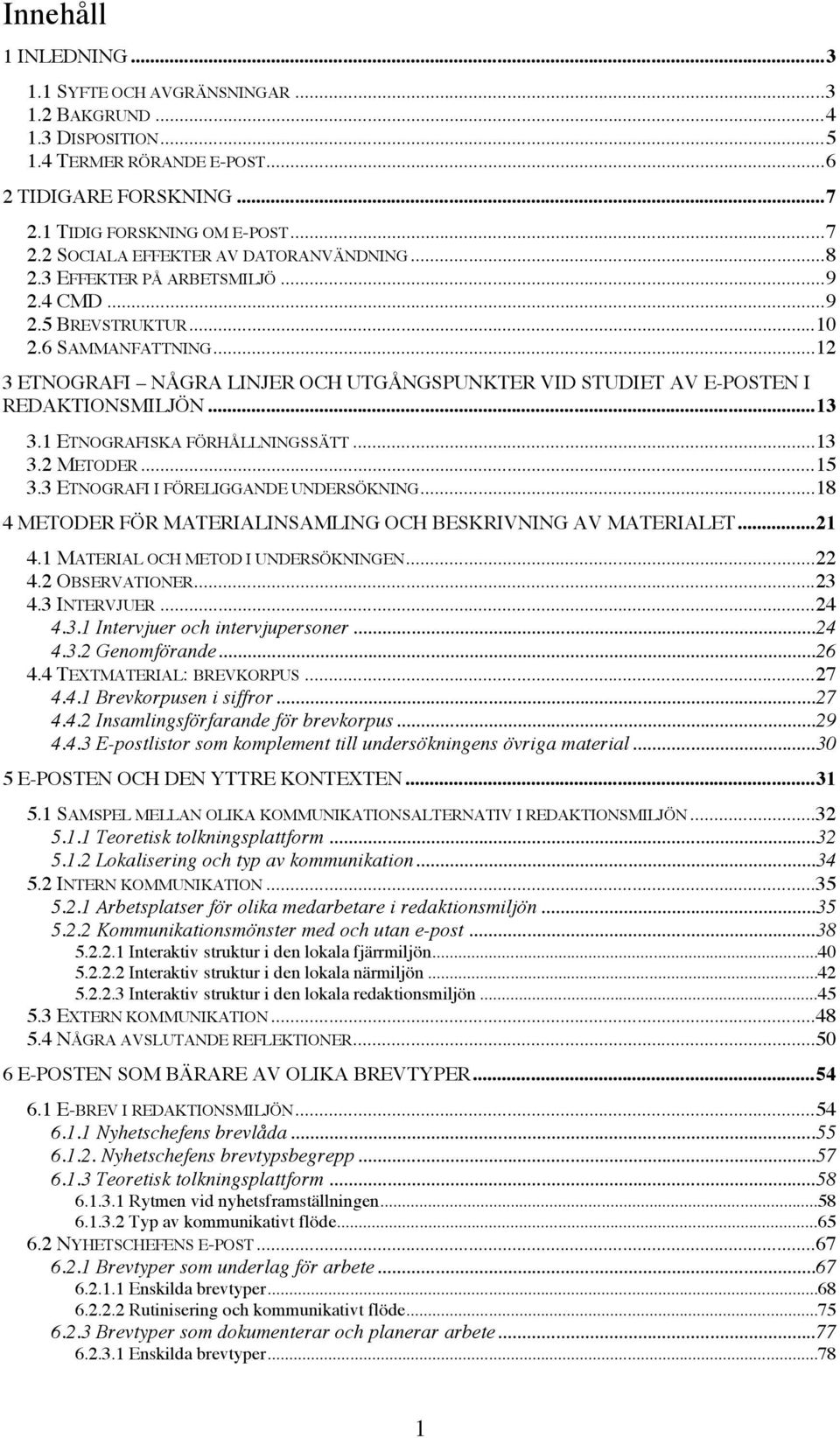 1 ETNOGRAFISKA FÖRHÅLLNINGSSÄTT...13 3.2 METODER...15 3.3 ETNOGRAFI I FÖRELIGGANDE UNDERSÖKNING...18 4 METODER FÖR MATERIALINSAMLING OCH BESKRIVNING AV MATERIALET...21 4.