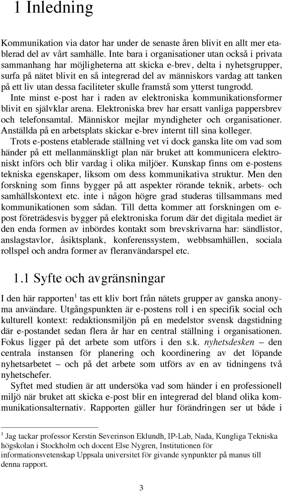 ett liv utan dessa faciliteter skulle framstå som ytterst tungrodd. Inte minst e-post har i raden av elektroniska kommunikationsformer blivit en självklar arena.