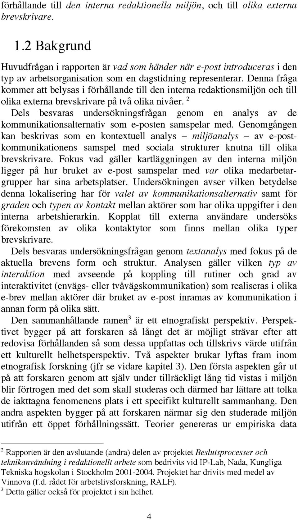 Denna fråga kommer att belysas i förhållande till den interna redaktionsmiljön och till olika externa brevskrivare på två olika nivåer.