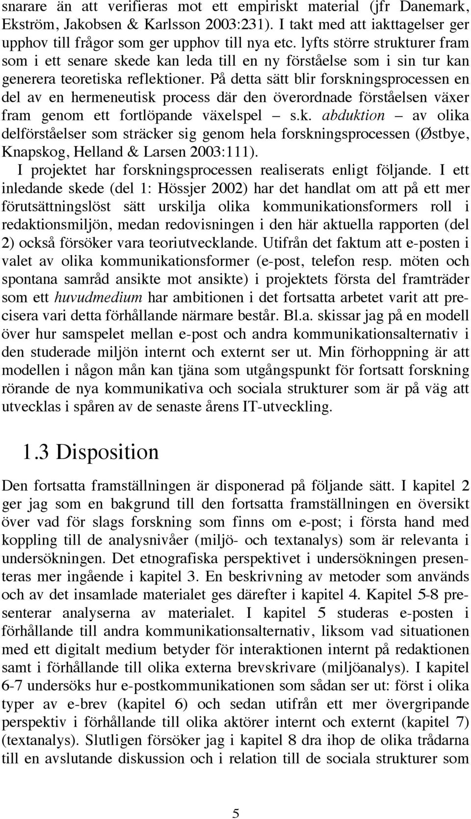 På detta sätt blir forskningsprocessen en del av en hermeneutisk process där den överordnade förståelsen växer fram genom ett fortlöpande växelspel s.k. abduktion av olika delförståelser som sträcker sig genom hela forskningsprocessen (Østbye, Knapskog, Helland & Larsen 2003:111).