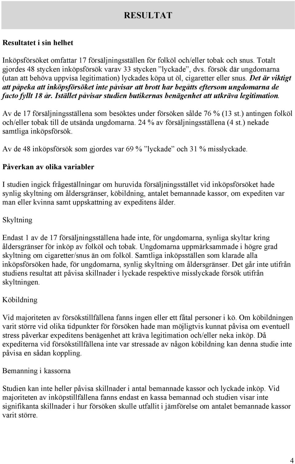 Det är viktigt att påpeka att inköpsförsöket inte påvisar att brott har begåtts eftersom ungdomarna de facto fyllt 18 år. Istället påvisar studien butikernas benägenhet att utkräva legitimation.