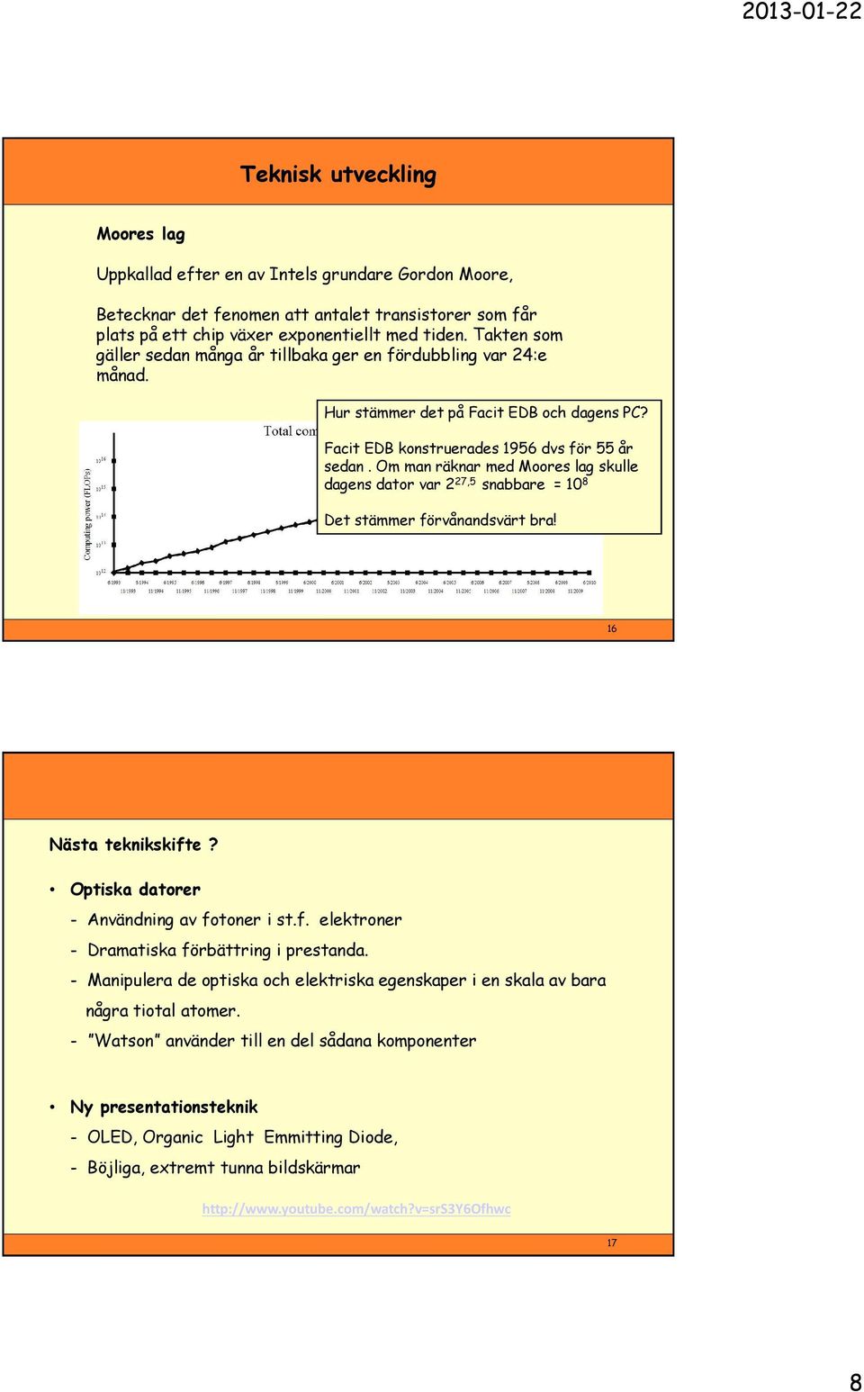 Om man räknar med Moores lag skulle dagens dator var 2 27,5 snabbare = 10 8 Det stämmer förvånandsvärt bra! 16 Nästa teknikskifte? Optiska datorer - Användning av fotoner i st.f. elektroner - Dramatiska förbättring i prestanda.