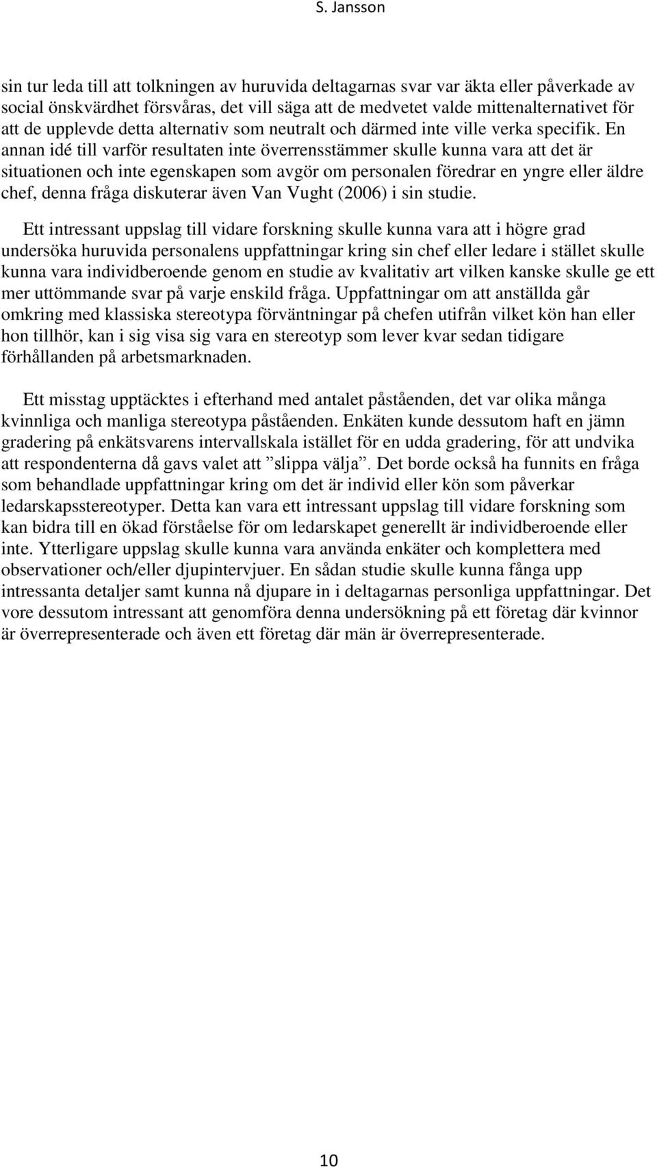 En annan idé till varför resultaten inte överrensstämmer skulle kunna vara att det är situationen och inte egenskapen som avgör om personalen föredrar en yngre eller äldre chef, denna fråga