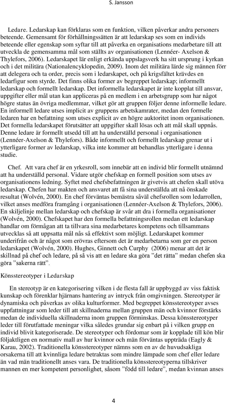 av organisationen (Lennéer- Axelson & Thylefors, 2006). Ledarskapet lär enligt erkända uppslagsverk ha sitt ursprung i kyrkan och i det militära (Nationalencyklopedin, 2009).