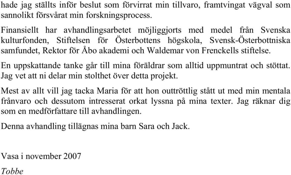 Waldemar von Frenckells stiftelse. En uppskattande tanke går till mina föräldrar som alltid uppmuntrat och stöttat. Jag vet att ni delar min stolthet över detta projekt.