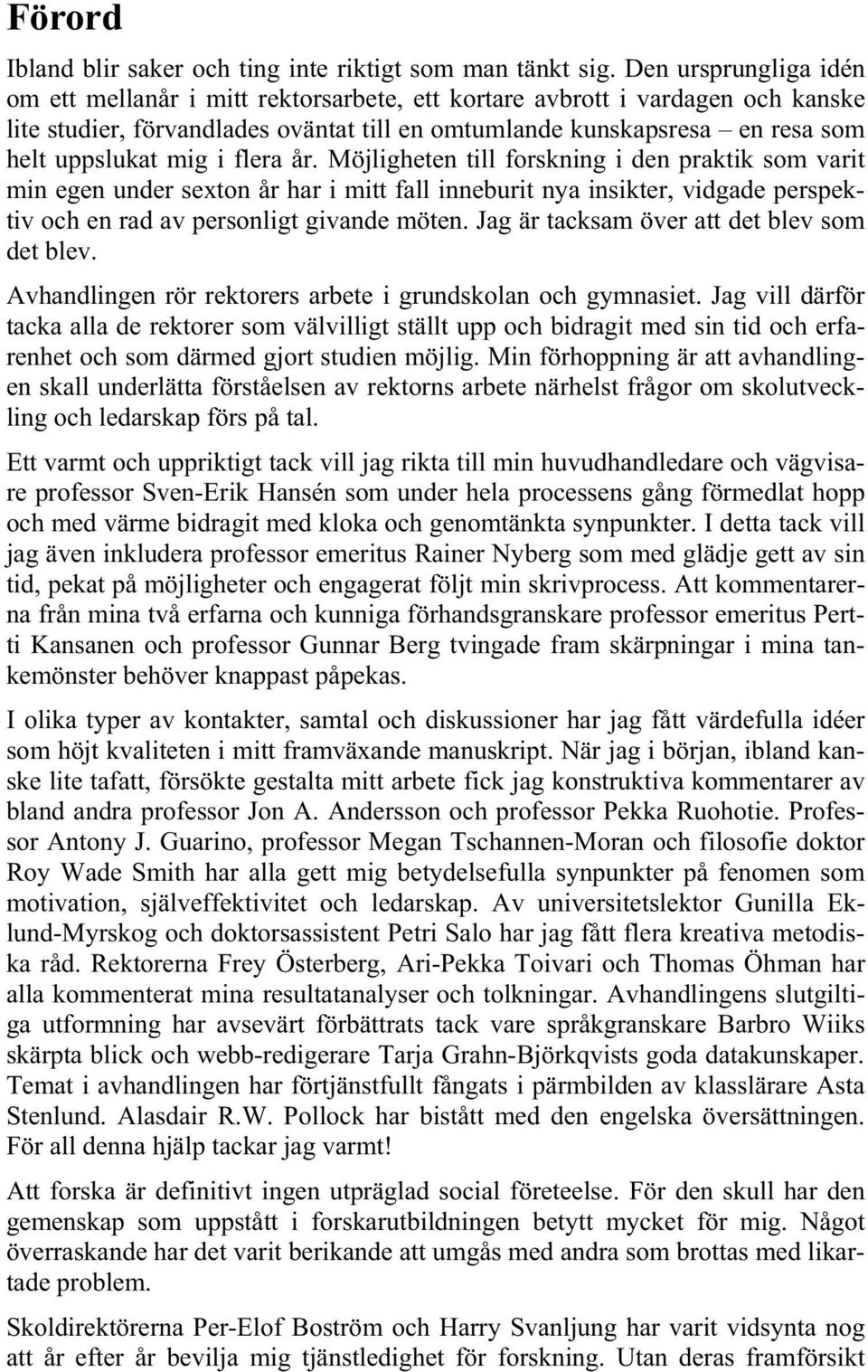 i flera år. Möjligheten till forskning i den praktik som varit min egen under sexton år har i mitt fall inneburit nya insikter, vidgade perspektiv och en rad av personligt givande möten.