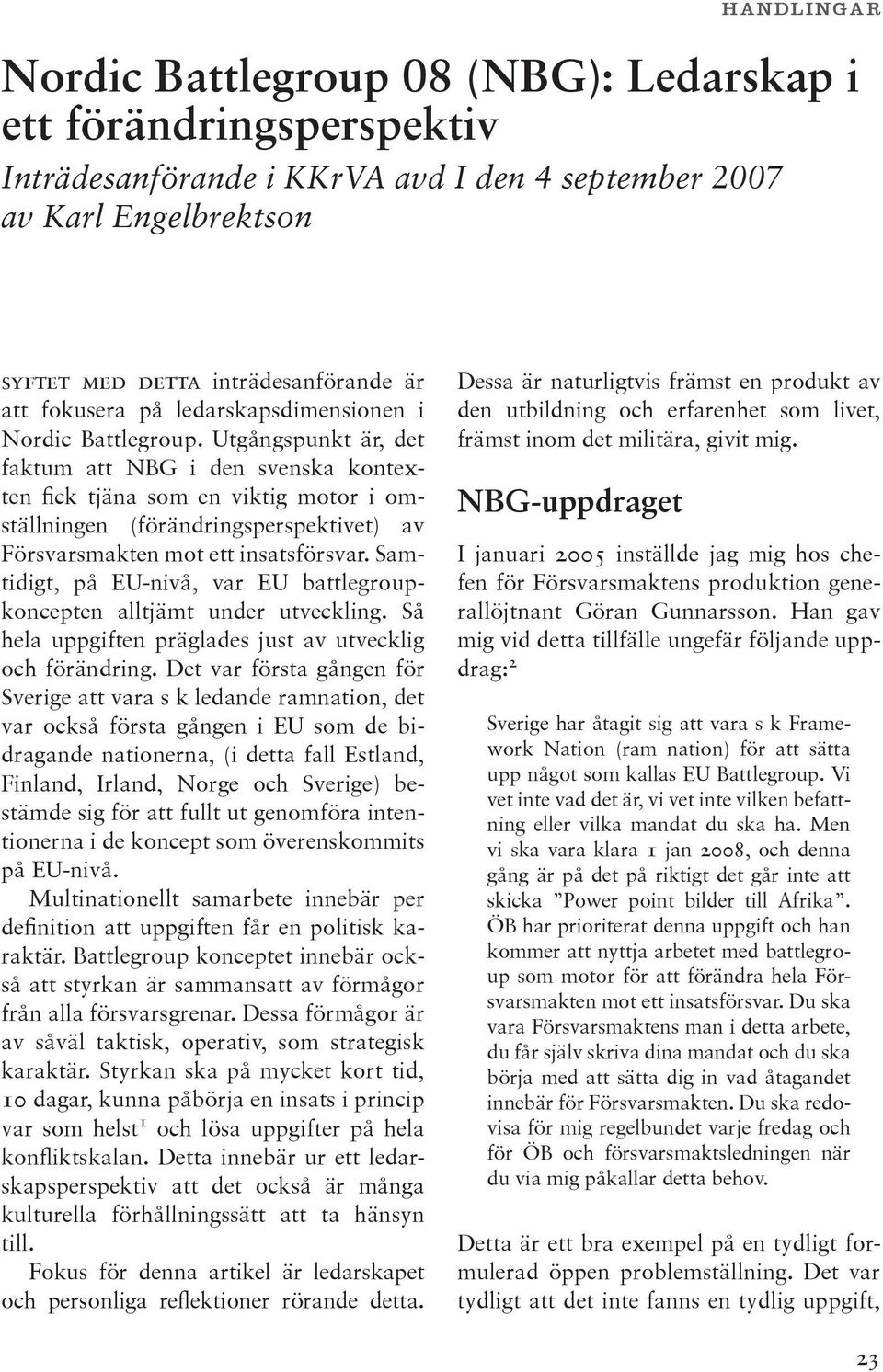 Utgångspunkt är, det faktum att NBG i den svenska kontexten fick tjäna som en viktig motor i omställningen (förändringsperspektivet) av Försvarsmakten mot ett insatsförsvar.