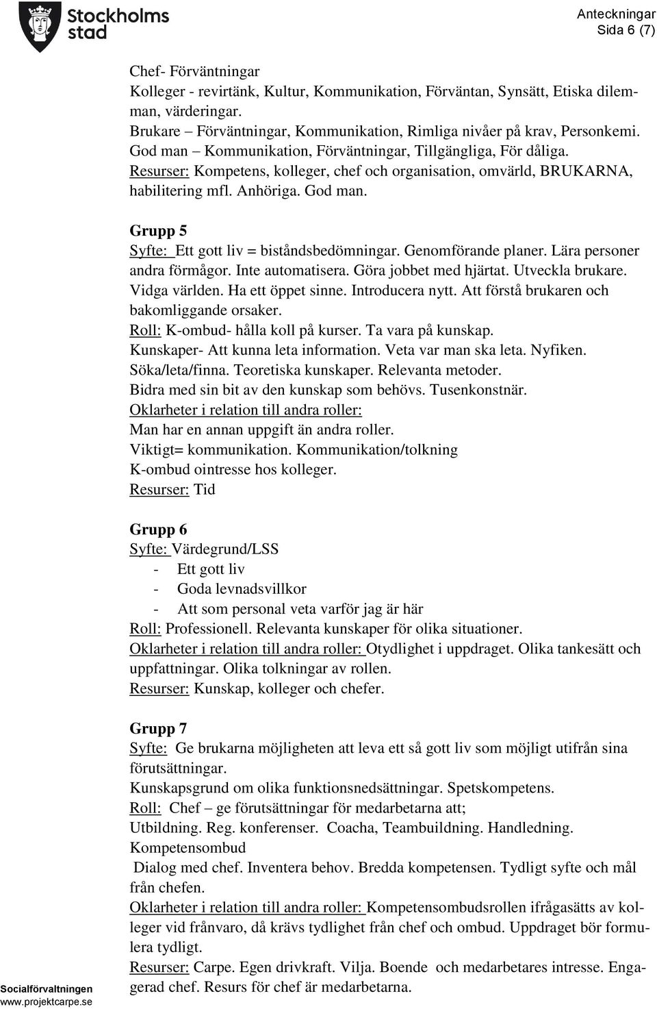 Grupp 5 Syfte: Ett gott liv = biståndsbedömningar. Genomförande planer. Lära personer andra förmågor. Inte automatisera. Göra jobbet med hjärtat. Utveckla brukare. Vidga världen. Ha ett öppet sinne.