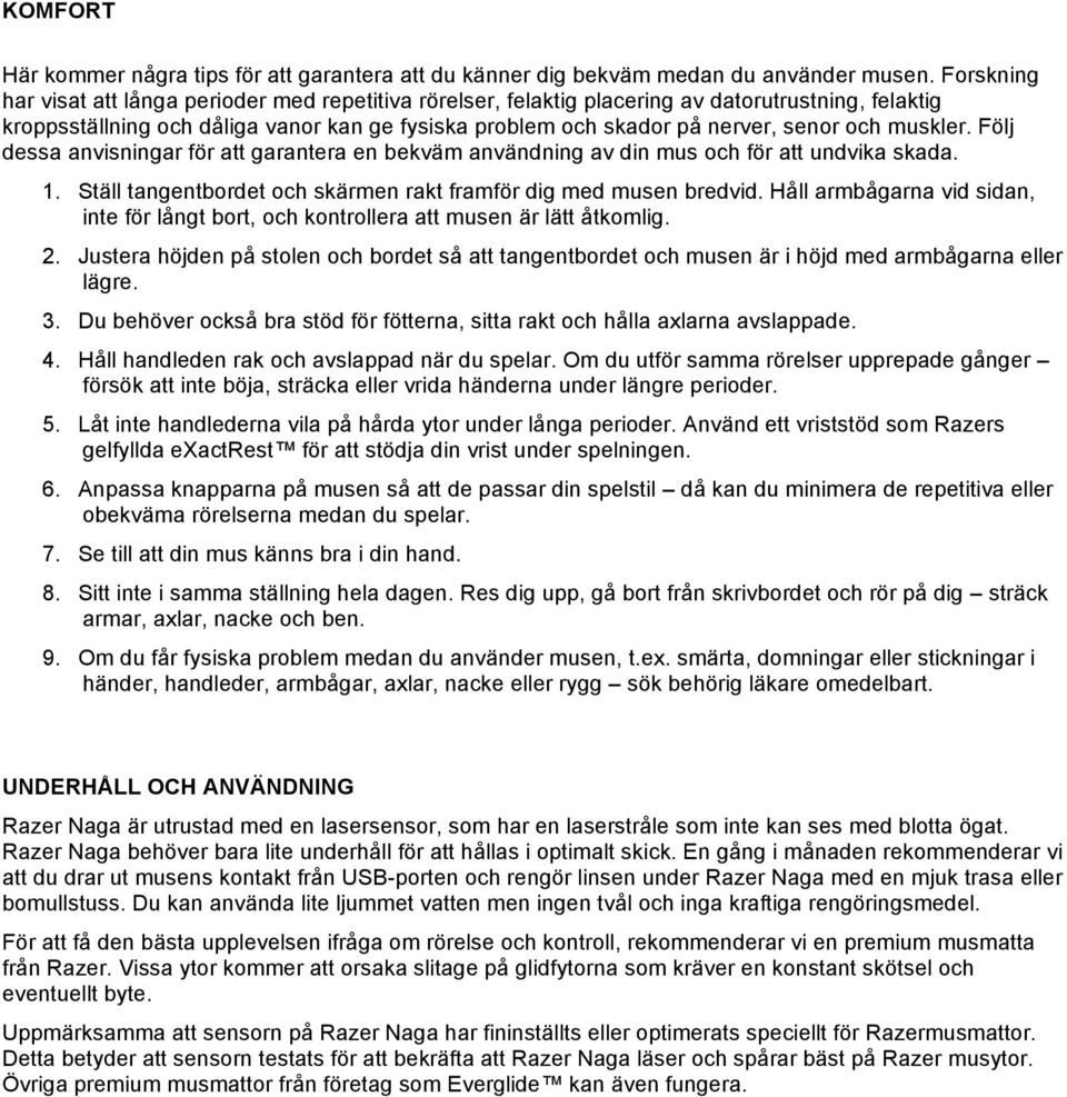 muskler. Följ dessa anvisningar för att garantera en bekväm användning av din mus och för att undvika skada. 1. Ställ tangentbordet och skärmen rakt framför dig med musen bredvid.