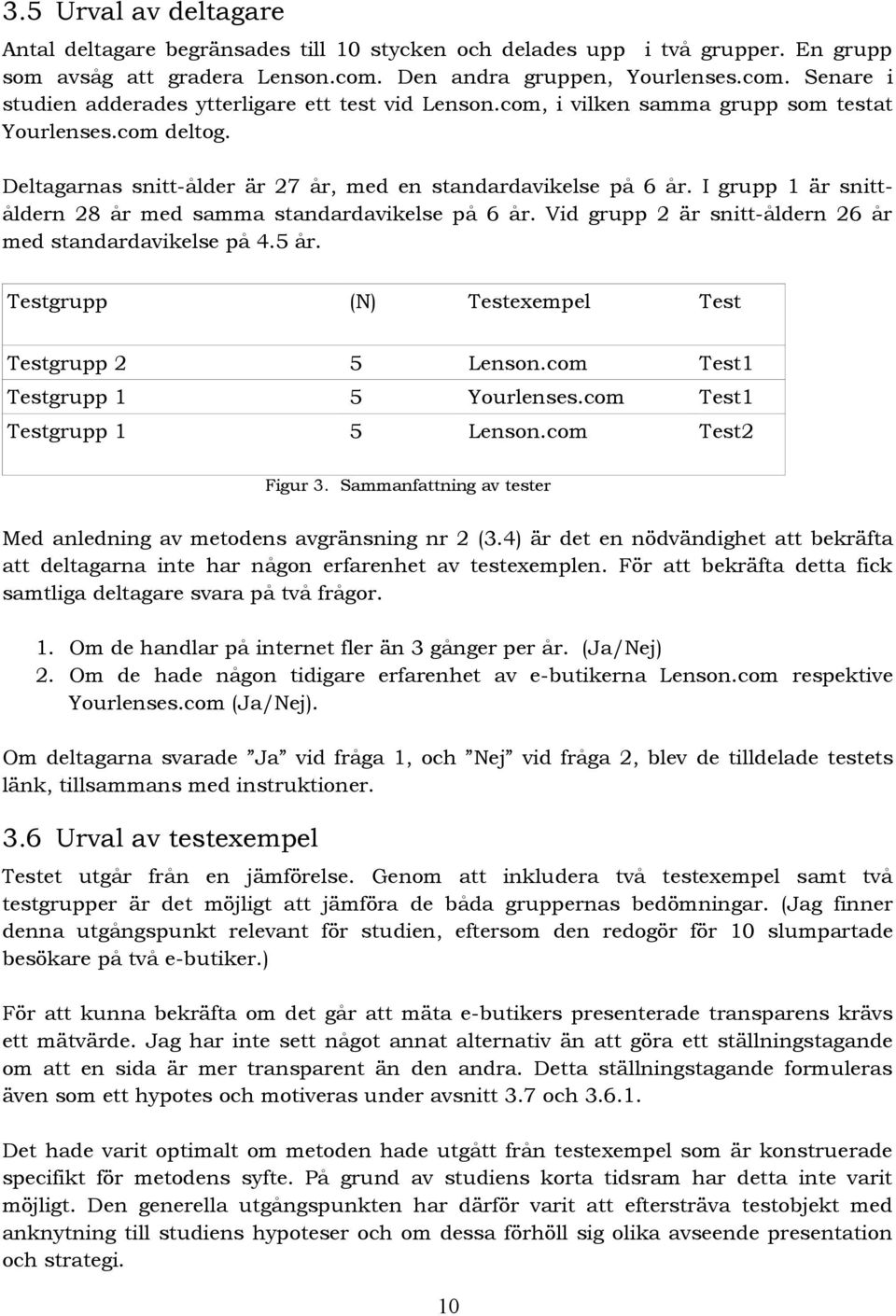 Vid grupp 2 är snitt-åldern 26 år med standardavikelse på 4.5 år. Testgrupp (N) Testexempel Test Testgrupp 2 5 Lenson.com Test1 Testgrupp 1 5 Yourlenses.com Test1 Testgrupp 1 5 Lenson.