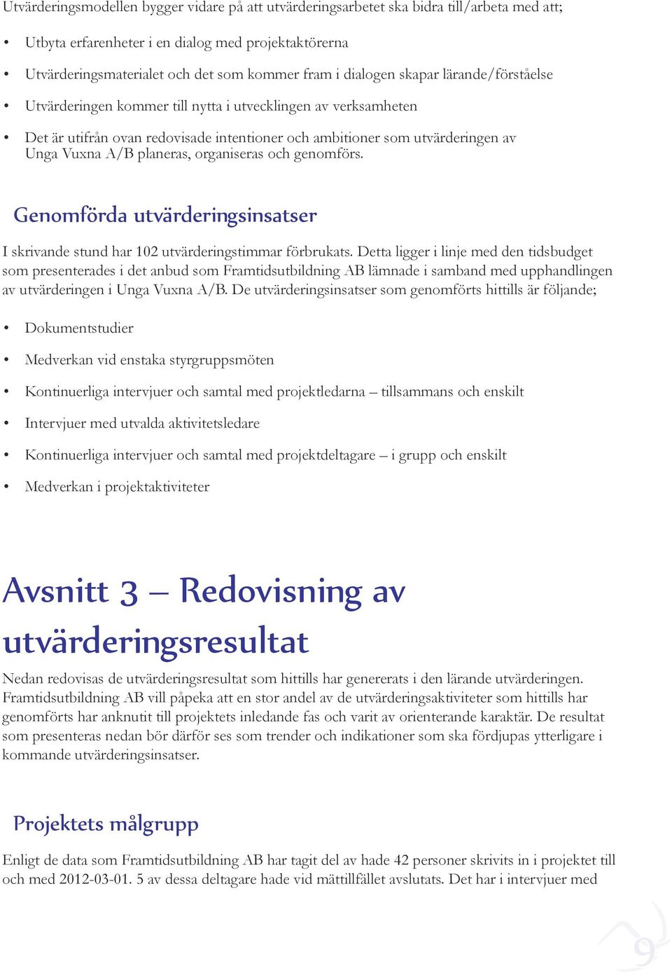 planeras, organiseras och genomförs. Genomförda utvärderingsinsatser I skrivande stund har 102 utvärderingstimmar förbrukats.