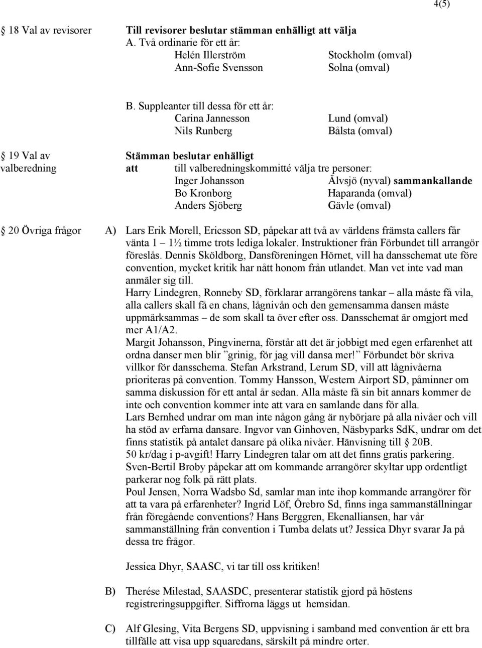 sammankallande Bo Kronborg Haparanda (omval) Anders Sjöberg Gävle (omval) 20 Övriga frågor A) Lars Erik Morell, Ericsson SD, påpekar att två av världens främsta callers får vänta 1 1½ timme trots