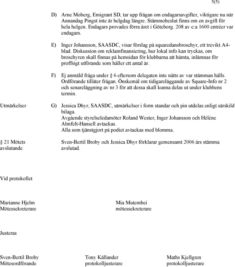 Diskussion om reklamfinansiering, hur lokal info kan tryckas, om broschyren skall finnas på hemsidan för klubbarna att hämta, inlämnas för proffsigt utförande som håller ett antal år.