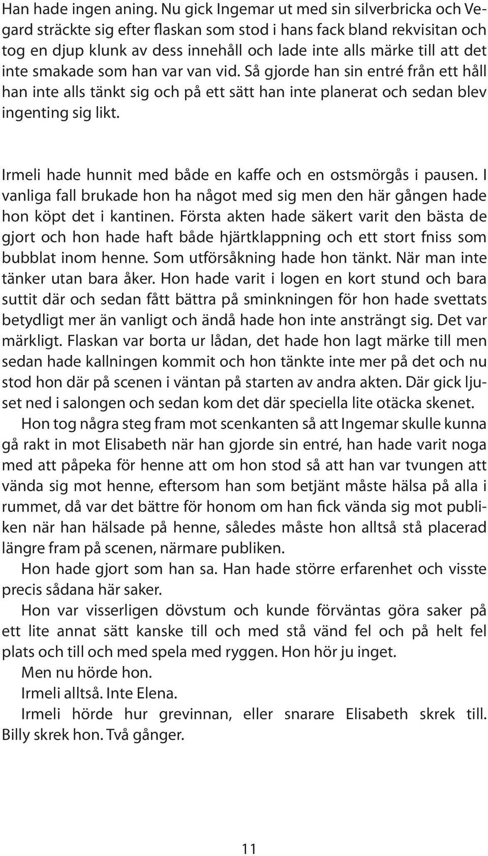 smakade som han var van vid. Så gjorde han sin entré från ett håll han inte alls tänkt sig och på ett sätt han inte planerat och sedan blev ingenting sig likt.