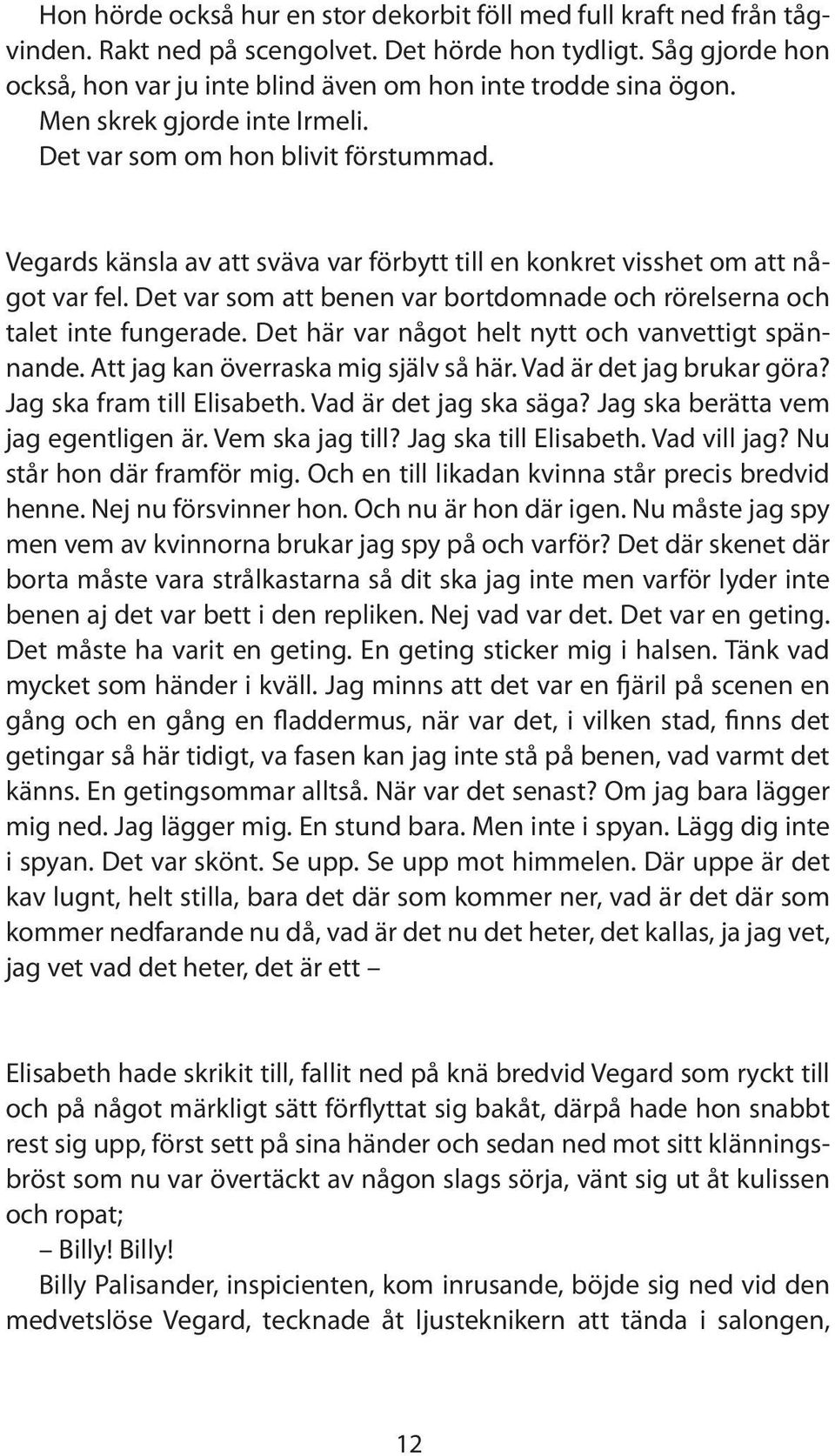 Vegards känsla av att sväva var förbytt till en konkret visshet om att något var fel. Det var som att benen var bortdomnade och rörelserna och talet inte fungerade.