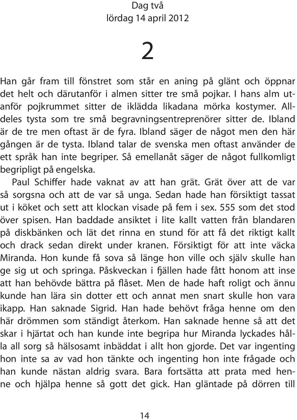 Ibland säger de något men den här gången är de tysta. Ibland talar de svenska men oftast använder de ett språk han inte begriper. Så emellanåt säger de något fullkomligt begripligt på engelska.