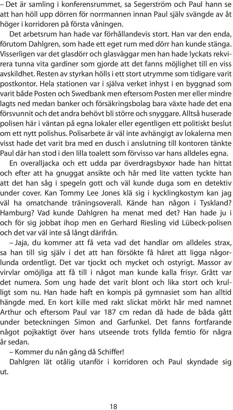 Visserligen var det glasdörr och glasväggar men han hade lyckats rekvirera tunna vita gardiner som gjorde att det fanns möjlighet till en viss avskildhet.