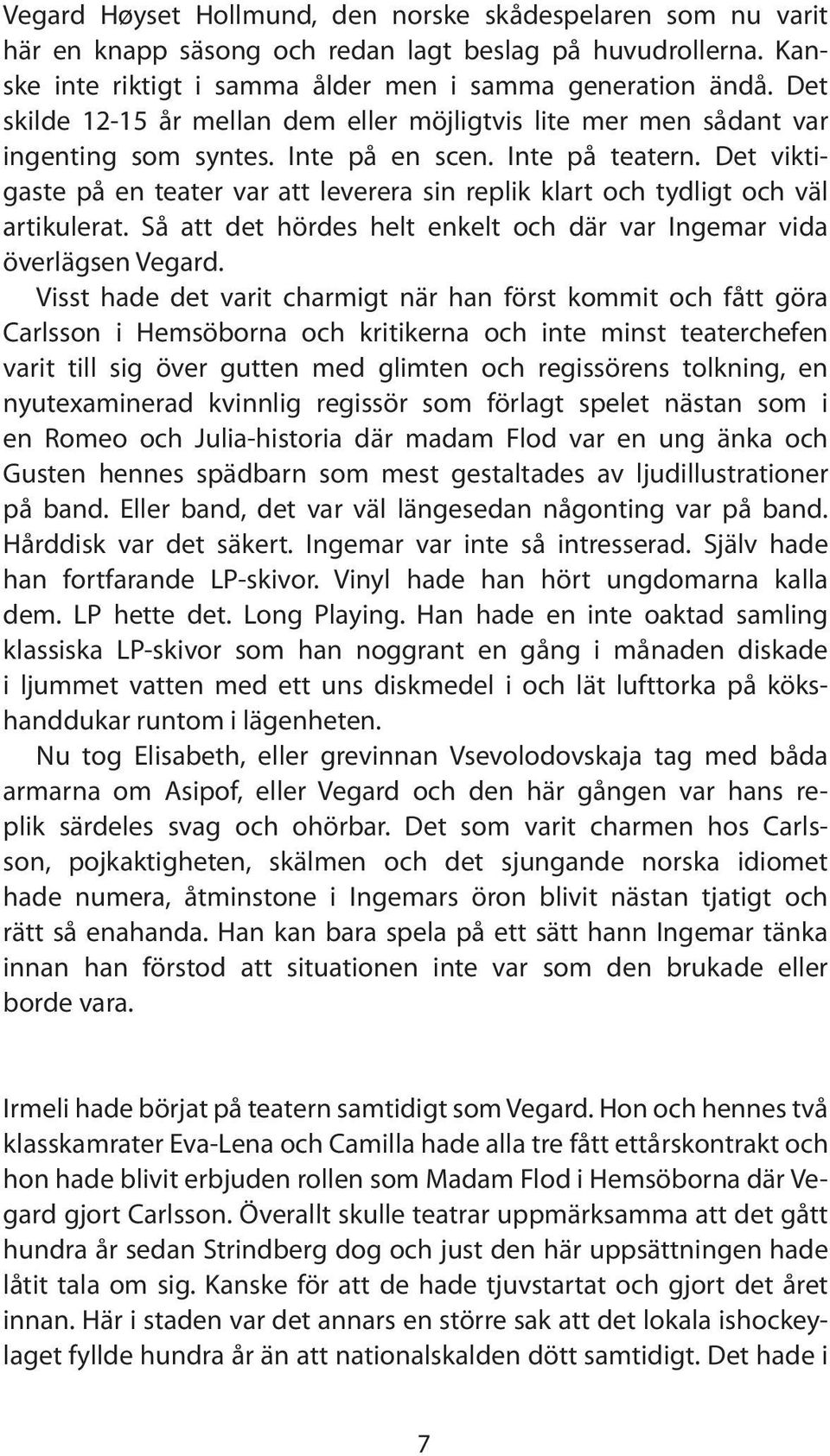 Det viktigaste på en teater var att leverera sin replik klart och tydligt och väl artikulerat. Så att det hördes helt enkelt och där var Ingemar vida överlägsen Vegard.