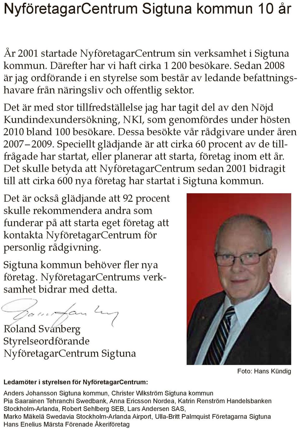 Det är med stor tillfredställelse jag har tagit del av den Nöjd Kundindexundersökning, NKI, som genomfördes under hösten 2010 bland 100 besökare. Dessa besökte vår rådgivare under åren 2007 2009.