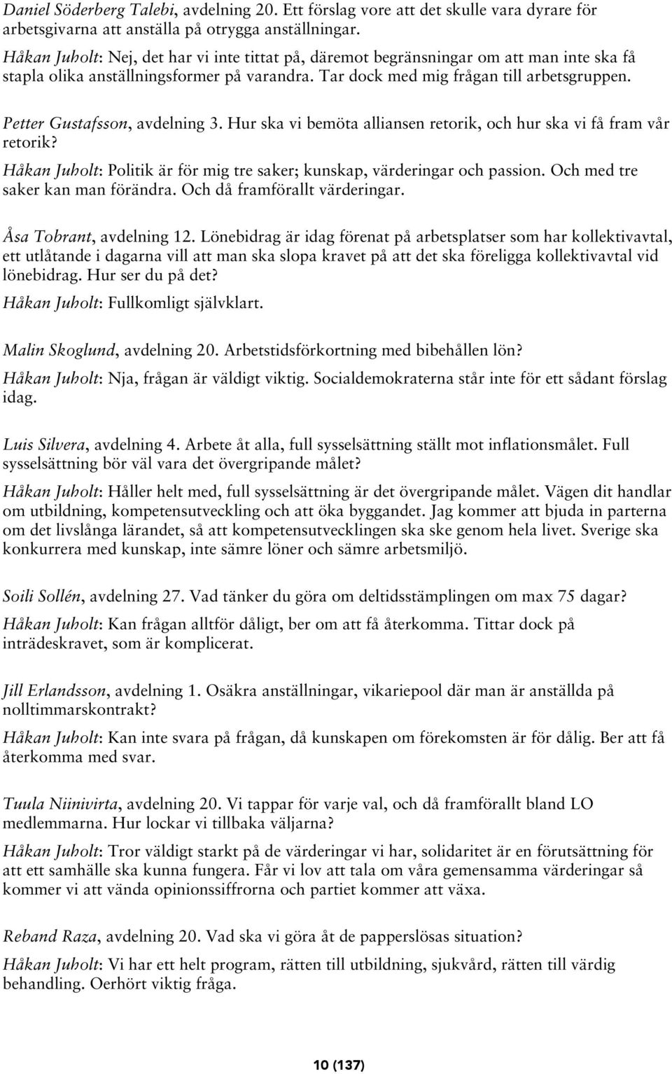 Petter Gustafsson, avdelning 3. Hur ska vi bemöta alliansen retorik, och hur ska vi få fram vår retorik? Håkan Juholt: Politik är för mig tre saker; kunskap, värderingar och passion.