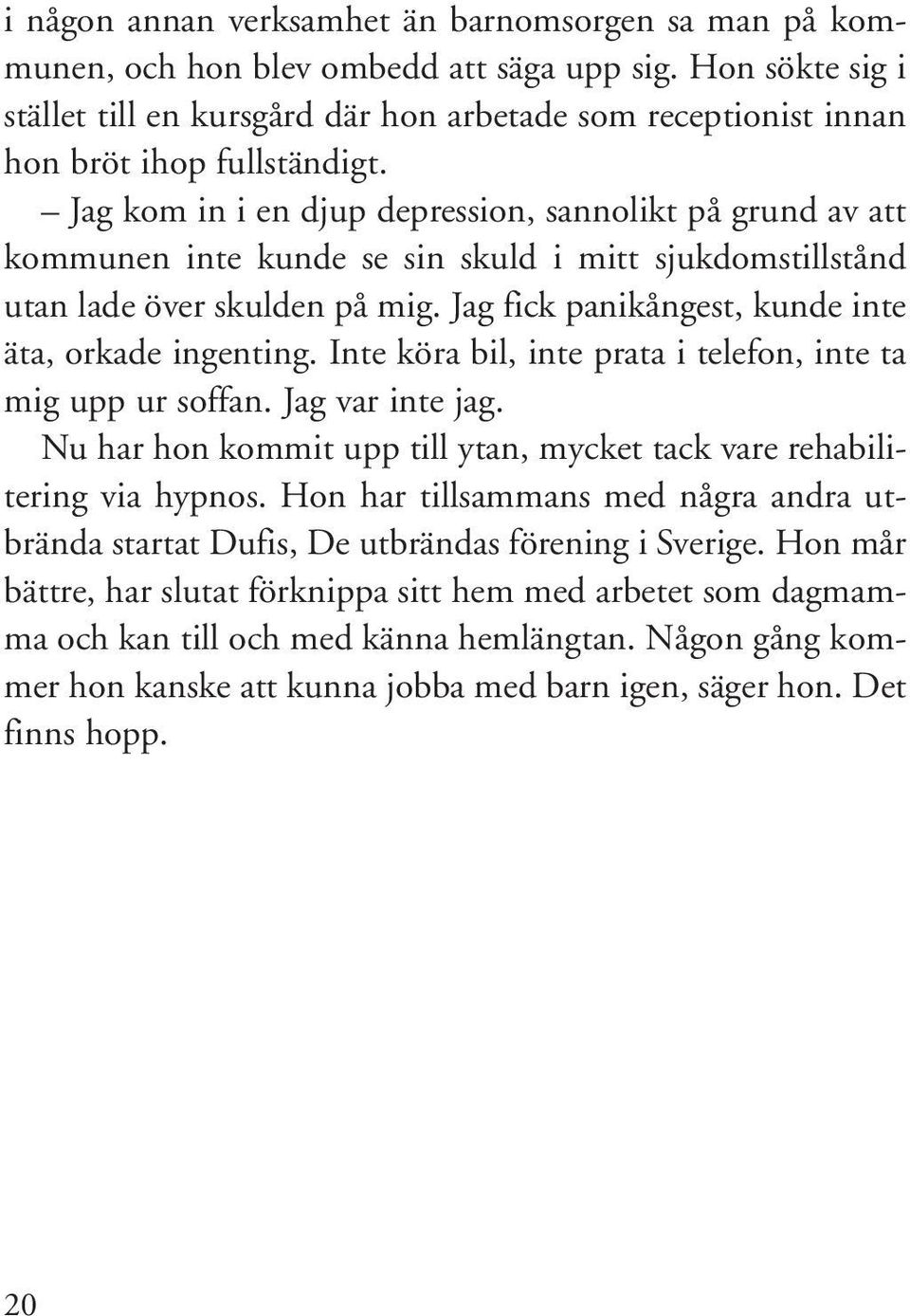 Jag kom in i en djup depression, sannolikt på grund av att kommunen inte kunde se sin skuld i mitt sjukdomstillstånd utan lade över skulden på mig.