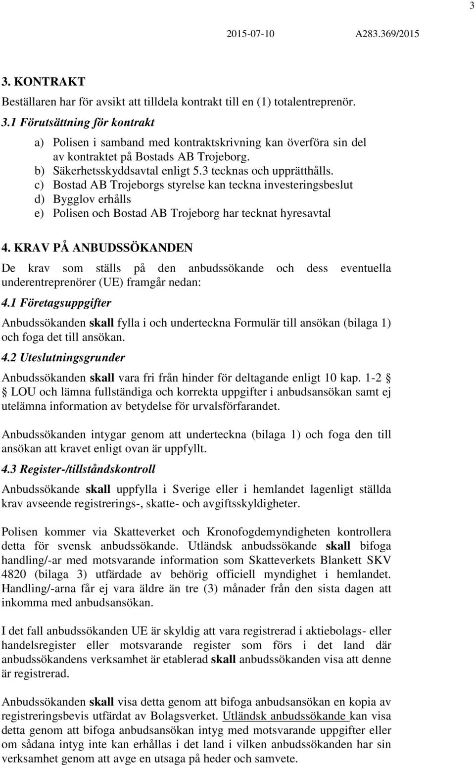 c) Bostad AB Trojeborgs styrelse kan teckna investeringsbeslut d) Bygglov erhålls e) Polisen och Bostad AB Trojeborg har tecknat hyresavtal 4.