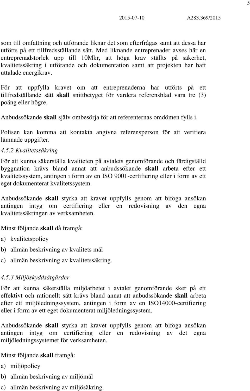 energikrav. För att uppfylla kravet om att entreprenaderna har utförts på ett tillfredställande sätt skall snittbetyget för vardera referensblad vara tre (3) poäng eller högre.