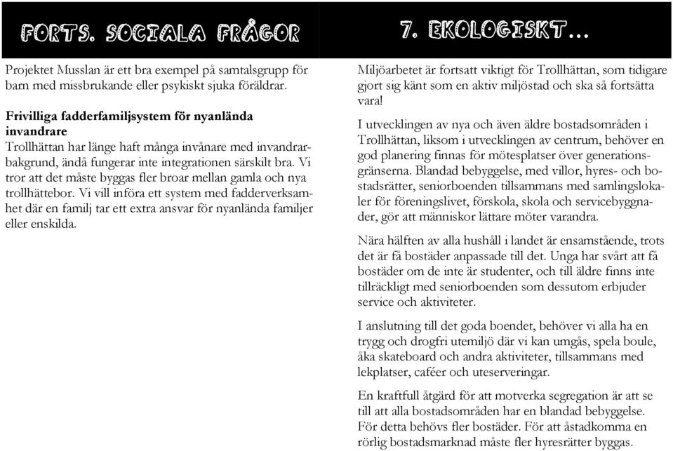 Vi tror att det måste byggas fler broar mellan gamla och nya trollhättebor. Vi vill införa ett system med fadderverksamhet där en familj tar ett extra ansvar för nyanlända familjer eller enskilda. 7.