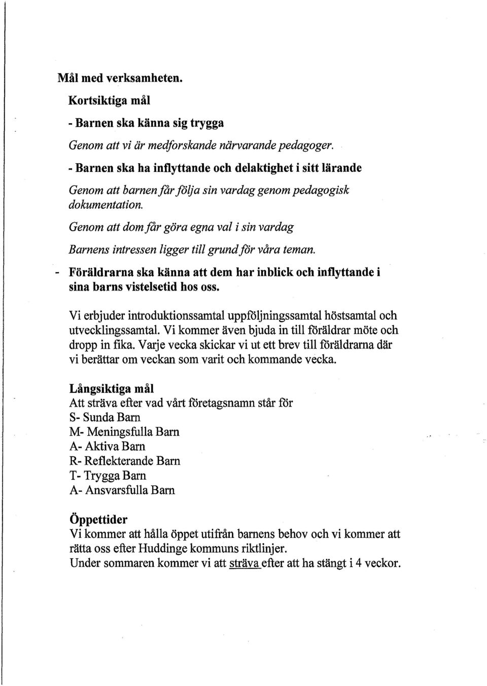 Genom att dom får göra egna val i sin vardag Barnens intressen ligger till grund för våra teman. - Föräldrarna ska känna att dem har inblick och inflyttande i sina barns vistelsetid hos oss.