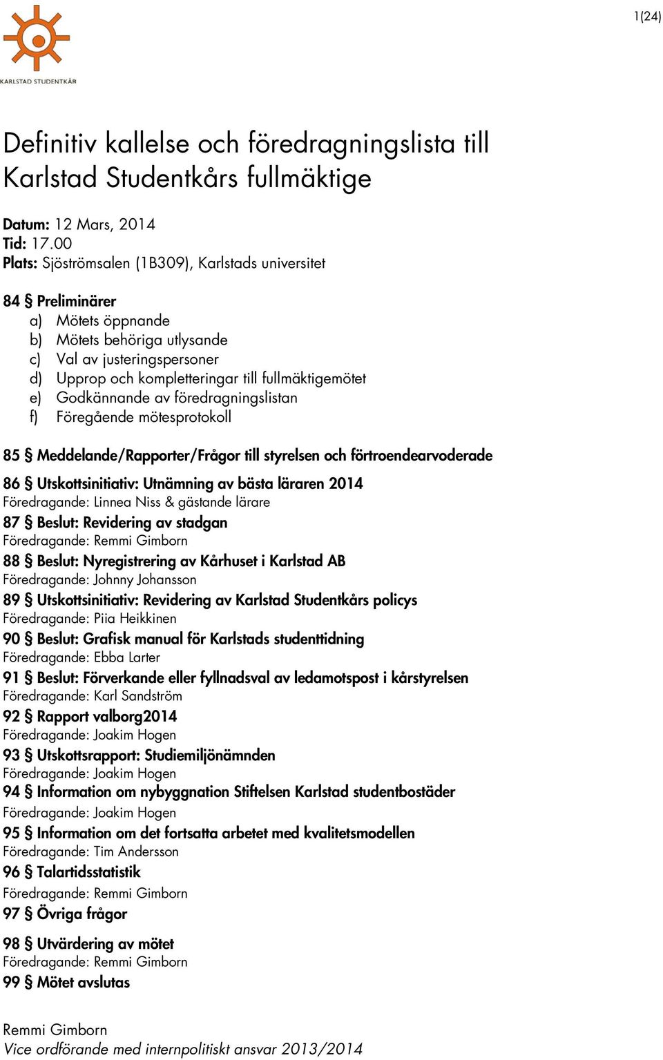 e) Godkännande av föredragningslistan f) Föregående mötesprotokoll 85 Meddelande/Rapporter/Frågor till styrelsen och förtroendearvoderade 86 Utskottsinitiativ: Utnämning av bästa läraren 2014