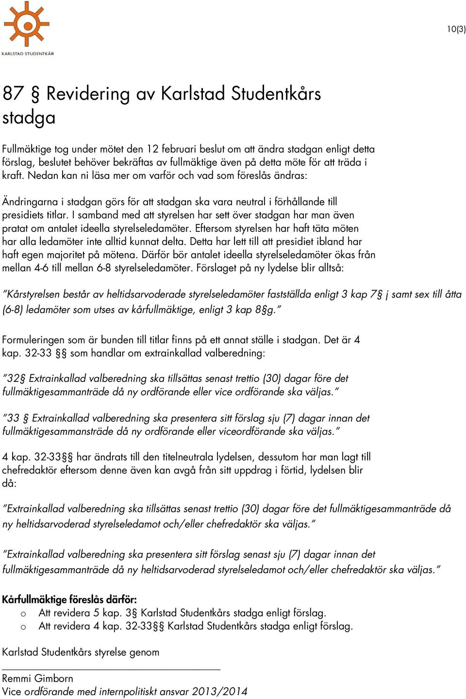 I samband med att styrelsen har sett över stadgan har man även pratat om antalet ideella styrelseledamöter. Eftersom styrelsen har haft täta möten har alla ledamöter inte alltid kunnat delta.