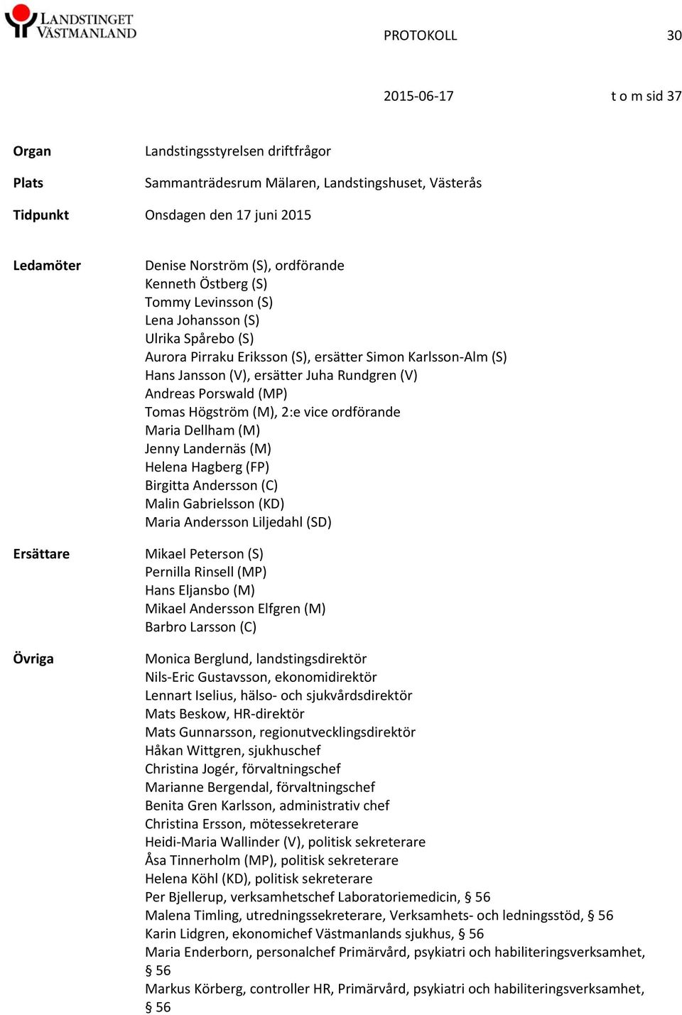 Andreas Porswald (MP) Tomas Högström (M), 2:e vice ordförande Maria Dellham (M) Jenny Landernäs (M) Helena Hagberg (FP) Birgitta Andersson (C) Malin Gabrielsson (KD) Maria Andersson Liljedahl (SD)