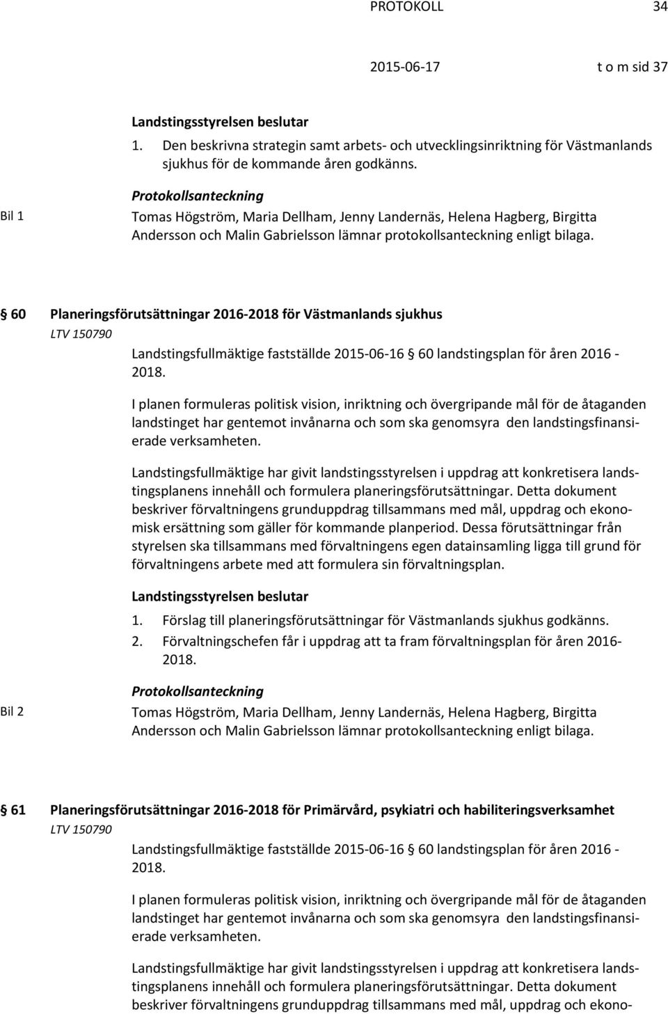 60 Planeringsförutsättningar 2016 2018 för Västmanlands sjukhus LTV 150790 Landstingsfullmäktige fastställde 2015 06 16 60 landstingsplan för åren 2016 I planen formuleras politisk vision, inriktning