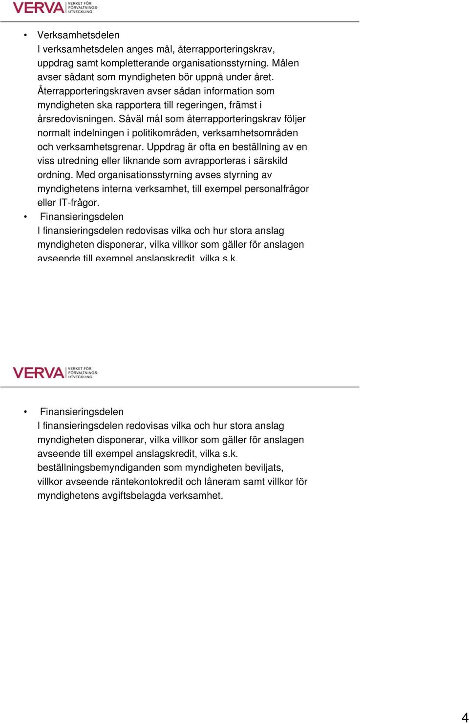 Såväl mål som återrapporteringskrav följer normalt indelningen i politikområden, verksamhetsområden och verksamhetsgrenar.