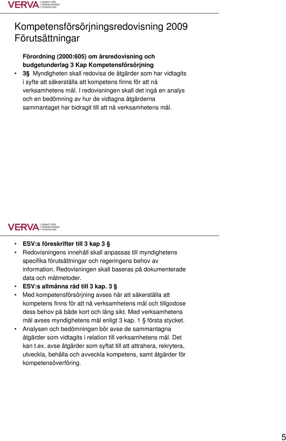 I redovisningen skall det ingå en analys och en bedömning av hur de vidtagna åtgärderna sammantaget har bidragit till att nå verksamhetens mål.