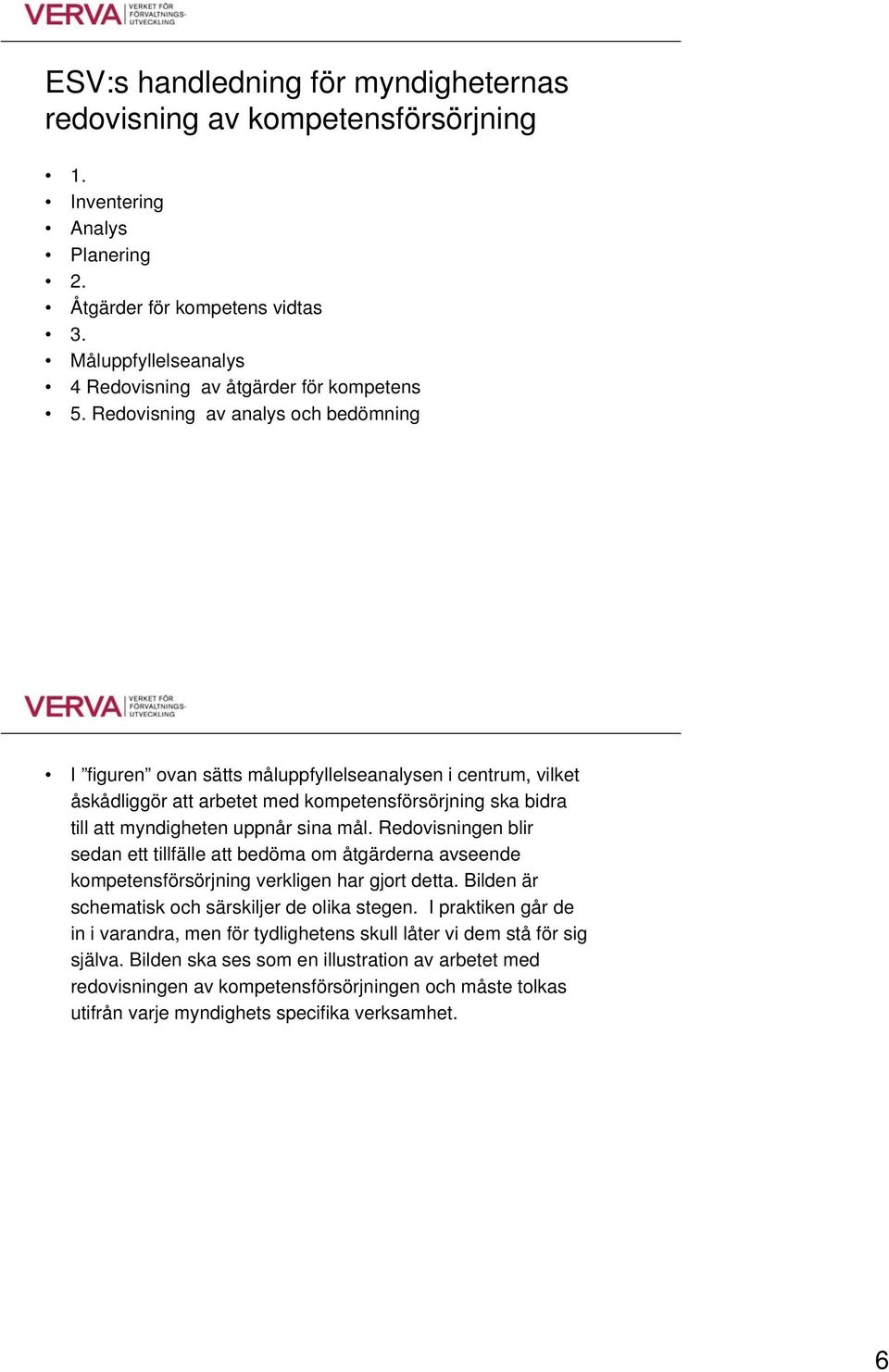 Redovisning av analys och bedömning I figuren ovan sätts måluppfyllelseanalysen i centrum, vilket åskådliggör att arbetet med kompetensförsörjning ska bidra till att myndigheten uppnår sina mål.