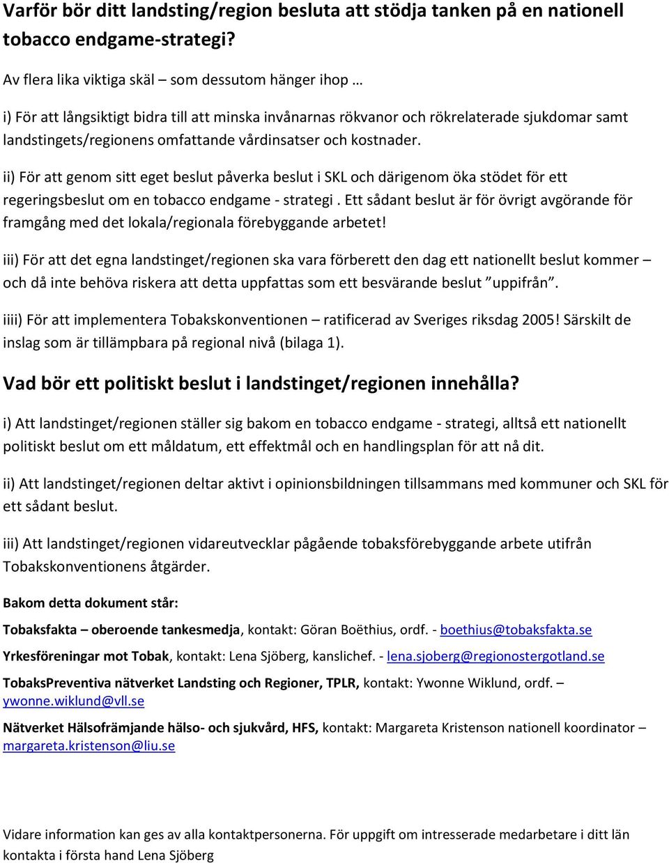 och kostnader. ii) För att genom sitt eget beslut påverka beslut i SKL och därigenom öka stödet för ett regeringsbeslut om en tobacco endgame - strategi.