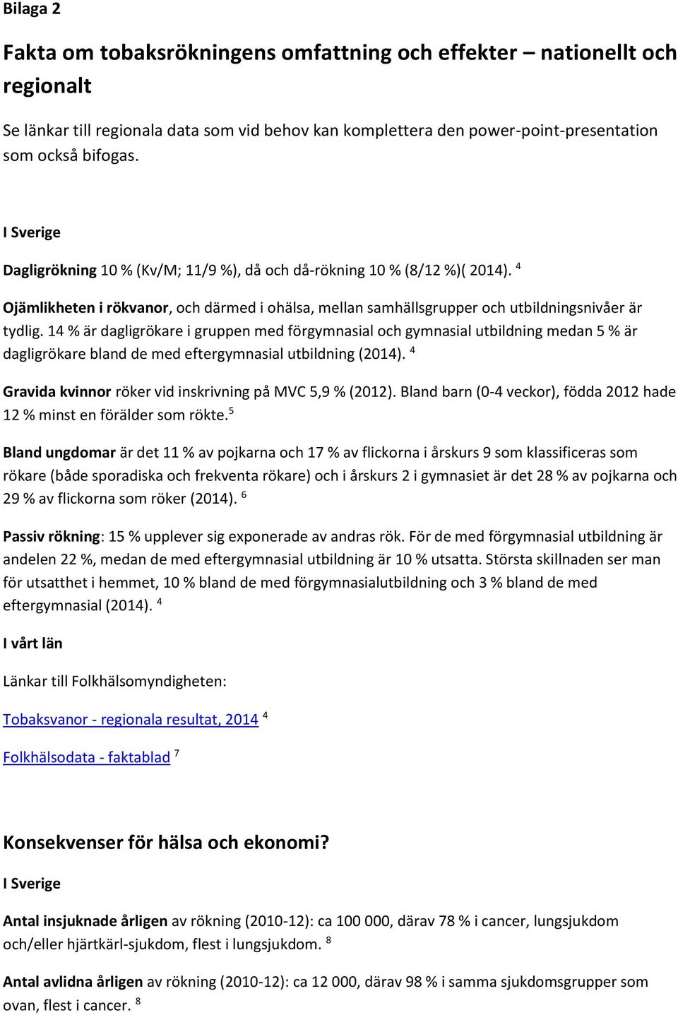 14 % är dagligrökare i gruppen med förgymnasial och gymnasial utbildning medan 5 % är dagligrökare bland de med eftergymnasial utbildning (2014).