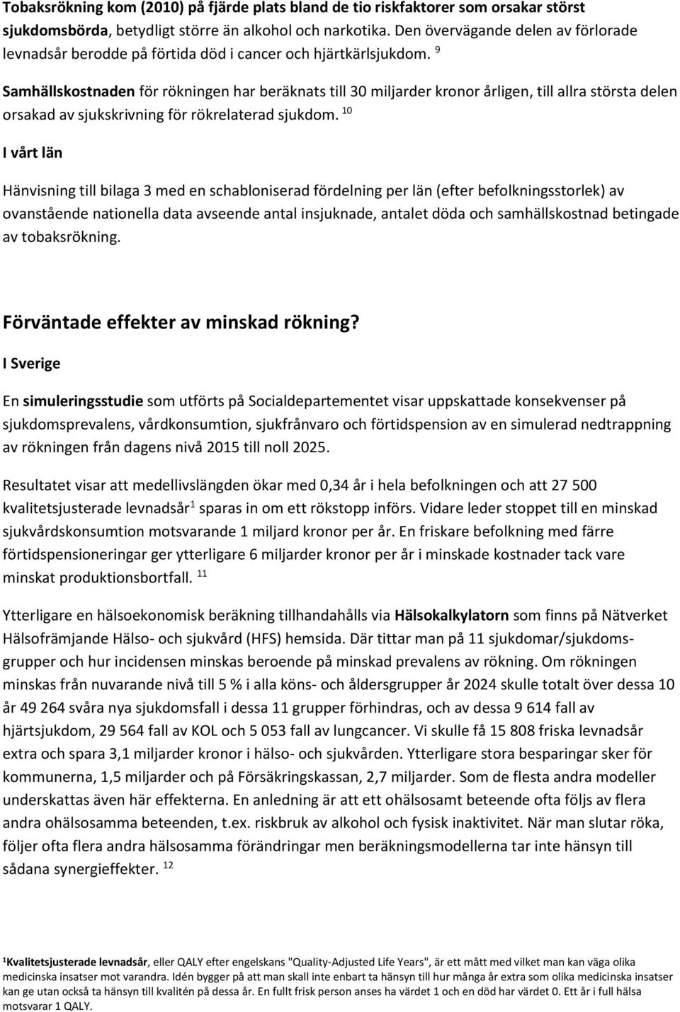 9 Samhällskostnaden för rökningen har beräknats till 30 miljarder kronor årligen, till allra största delen orsakad av sjukskrivning för rökrelaterad sjukdom.