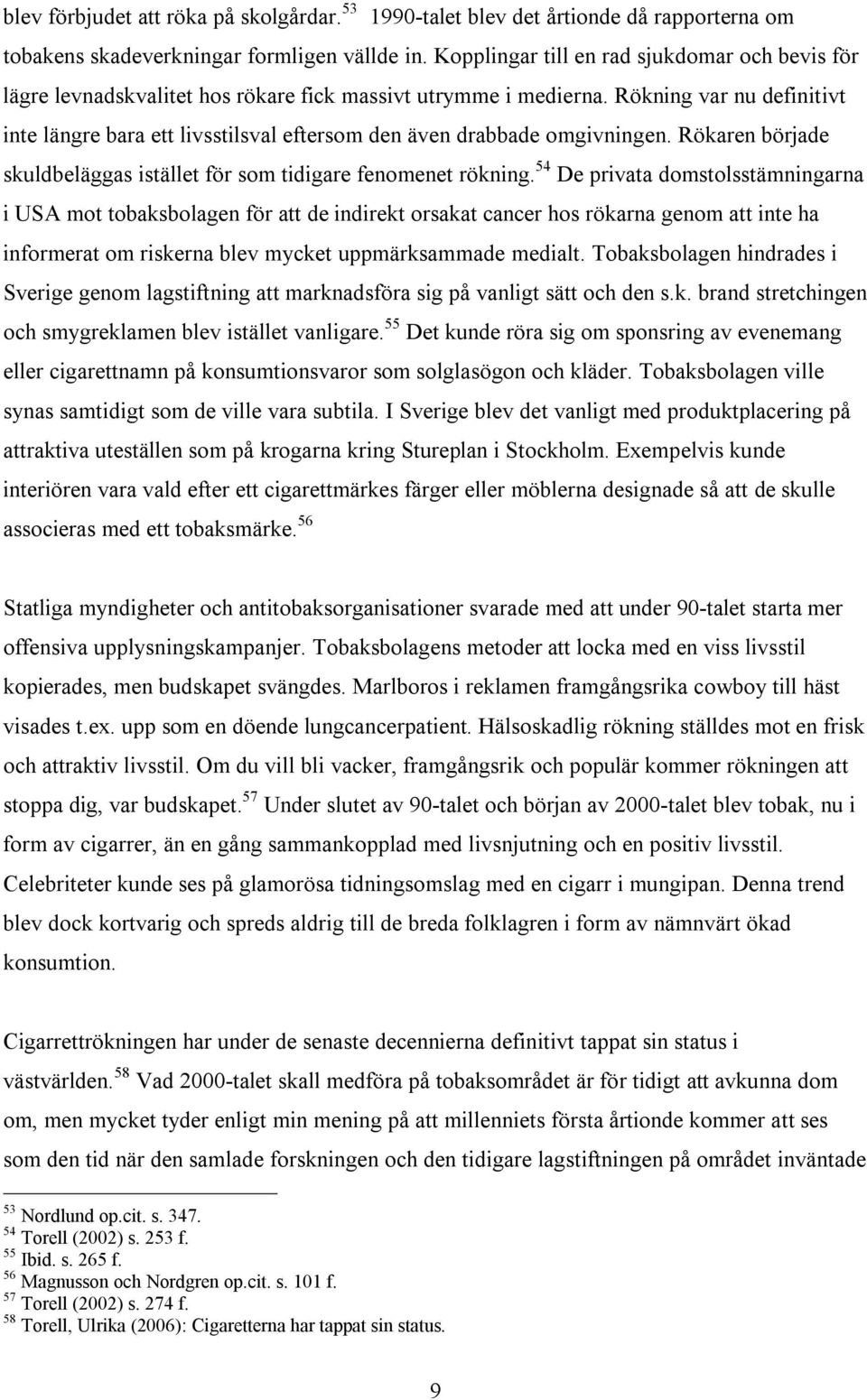 Rökning var nu definitivt inte längre bara ett livsstilsval eftersom den även drabbade omgivningen. Rökaren började skuldbeläggas istället för som tidigare fenomenet rökning.