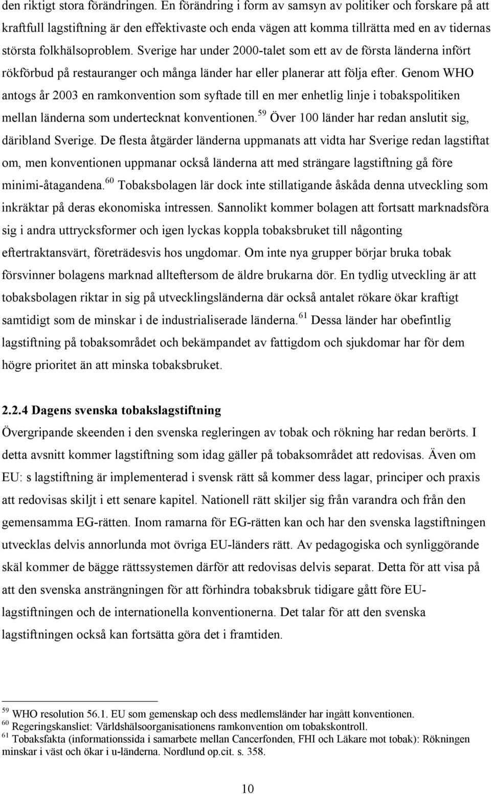 Sverige har under 2000-talet som ett av de första länderna infört rökförbud på restauranger och många länder har eller planerar att följa efter.