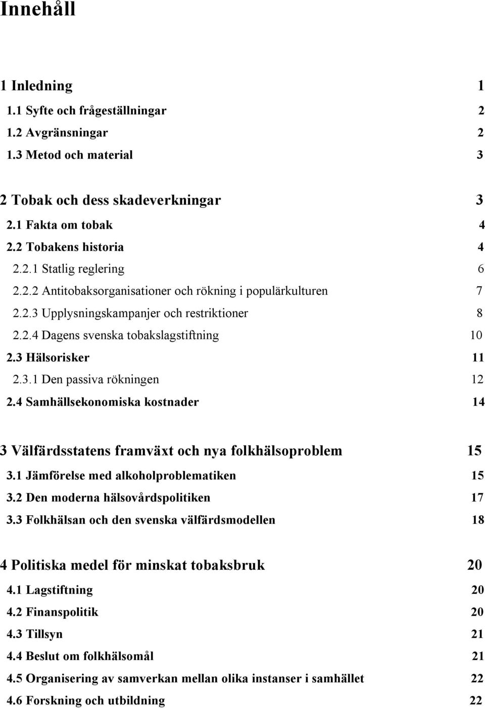 4 Samhällsekonomiska kostnader 14 3 Välfärdsstatens framväxt och nya folkhälsoproblem 15 3.1 Jämförelse med alkoholproblematiken 15 3.2 Den moderna hälsovårdspolitiken 17 3.