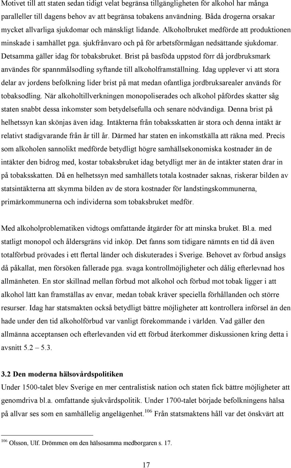 Detsamma gäller idag för tobaksbruket. Brist på basföda uppstod förr då jordbruksmark användes för spannmålsodling syftande till alkoholframställning.