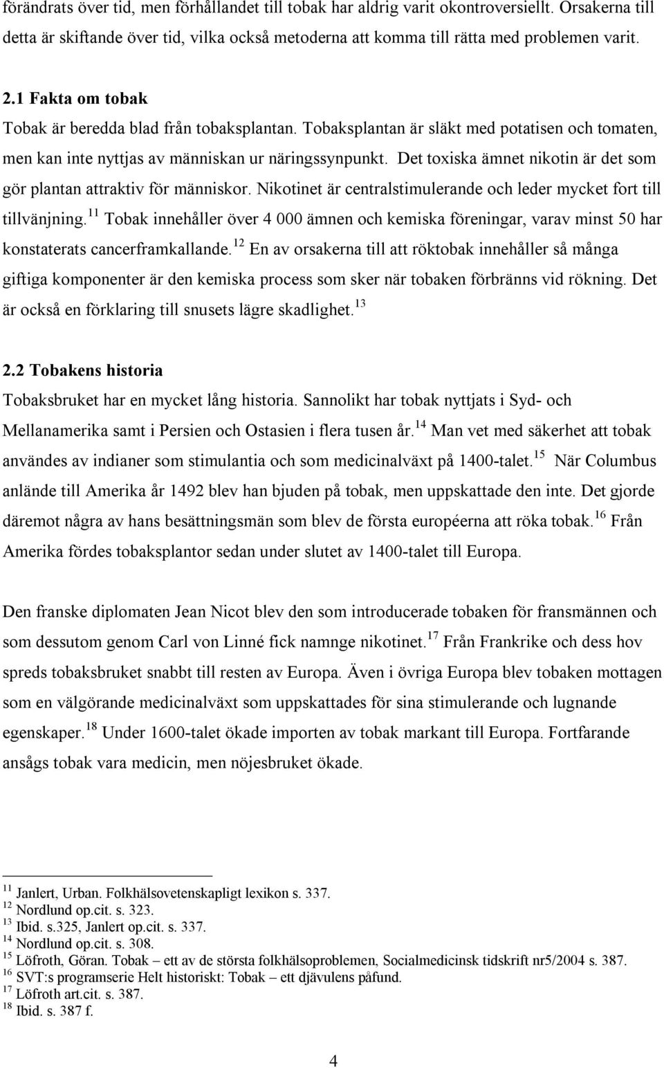 Det toxiska ämnet nikotin är det som gör plantan attraktiv för människor. Nikotinet är centralstimulerande och leder mycket fort till tillvänjning.