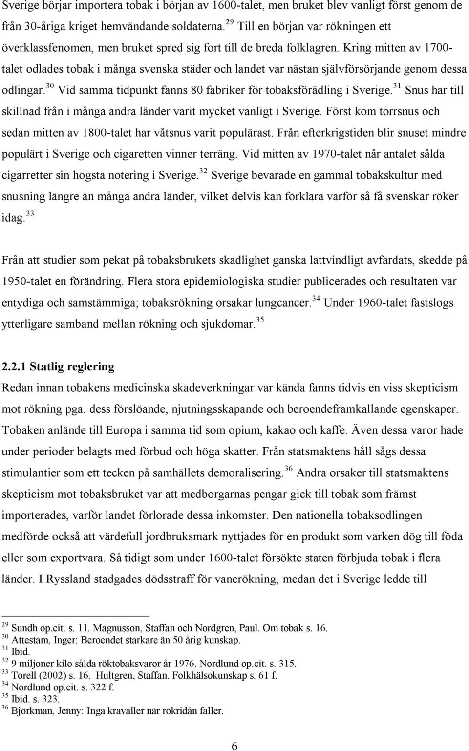 Kring mitten av 1700- talet odlades tobak i många svenska städer och landet var nästan självförsörjande genom dessa odlingar. 30 Vid samma tidpunkt fanns 80 fabriker för tobaksförädling i Sverige.