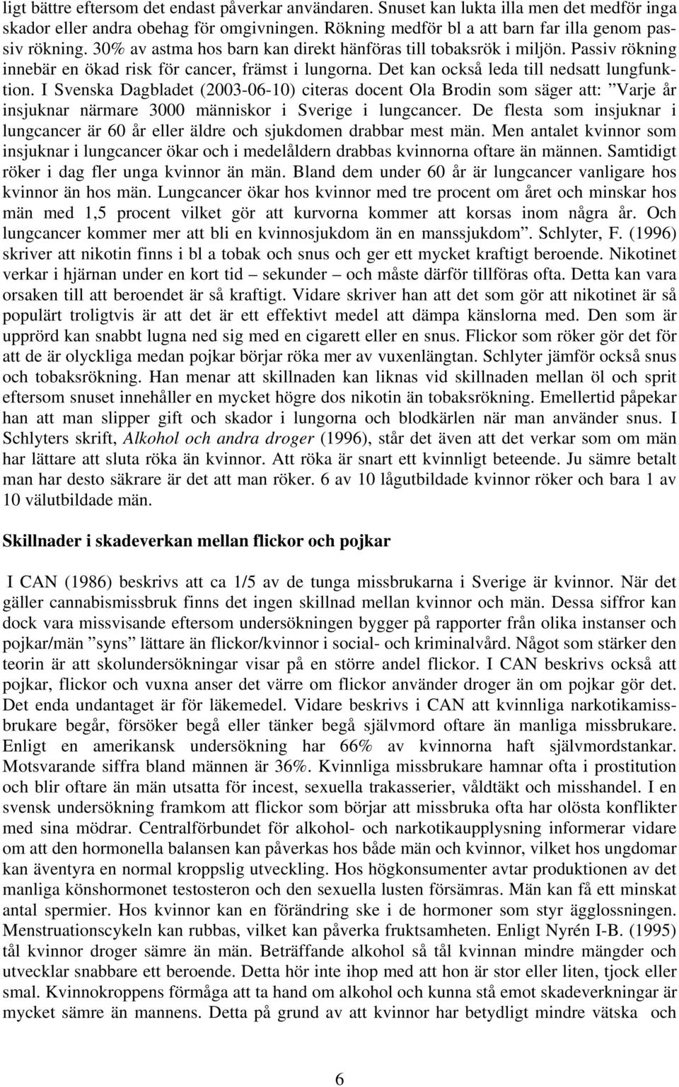 I Svenska Dagbladet (2003-06-10) citeras docent Ola Brodin som säger att: Varje år insjuknar närmare 3000 människor i Sverige i lungcancer.