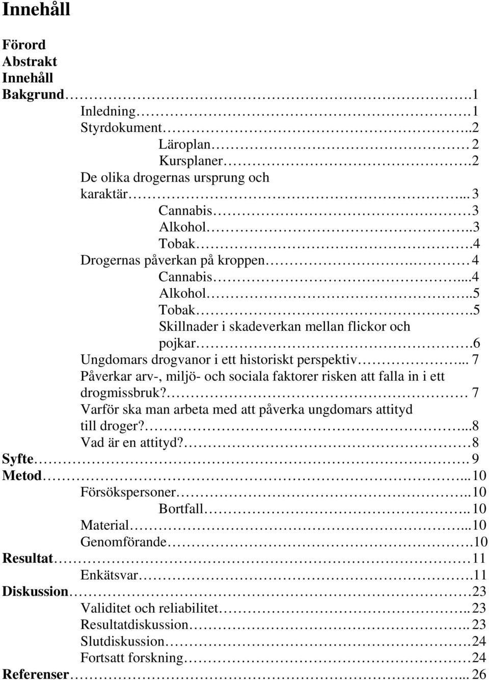 .. 7 Påverkar arv-, miljö- och sociala faktorer risken att falla in i ett drogmissbruk? 7 Varför ska man arbeta med att påverka ungdomars attityd till droger?...8 Vad är en attityd? 8 Syfte.