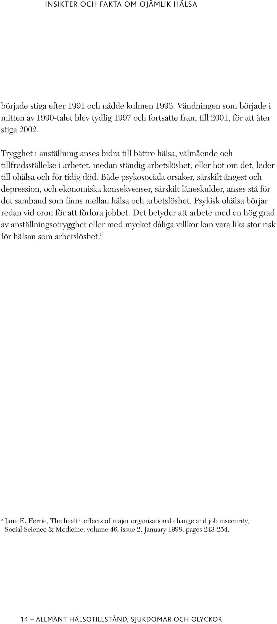 Både psykosociala orsaker, särskilt ångest och depression, och ekonomiska konsekvenser, särskilt låneskulder, anses stå för det samband som finns mellan hälsa och arbetslöshet.