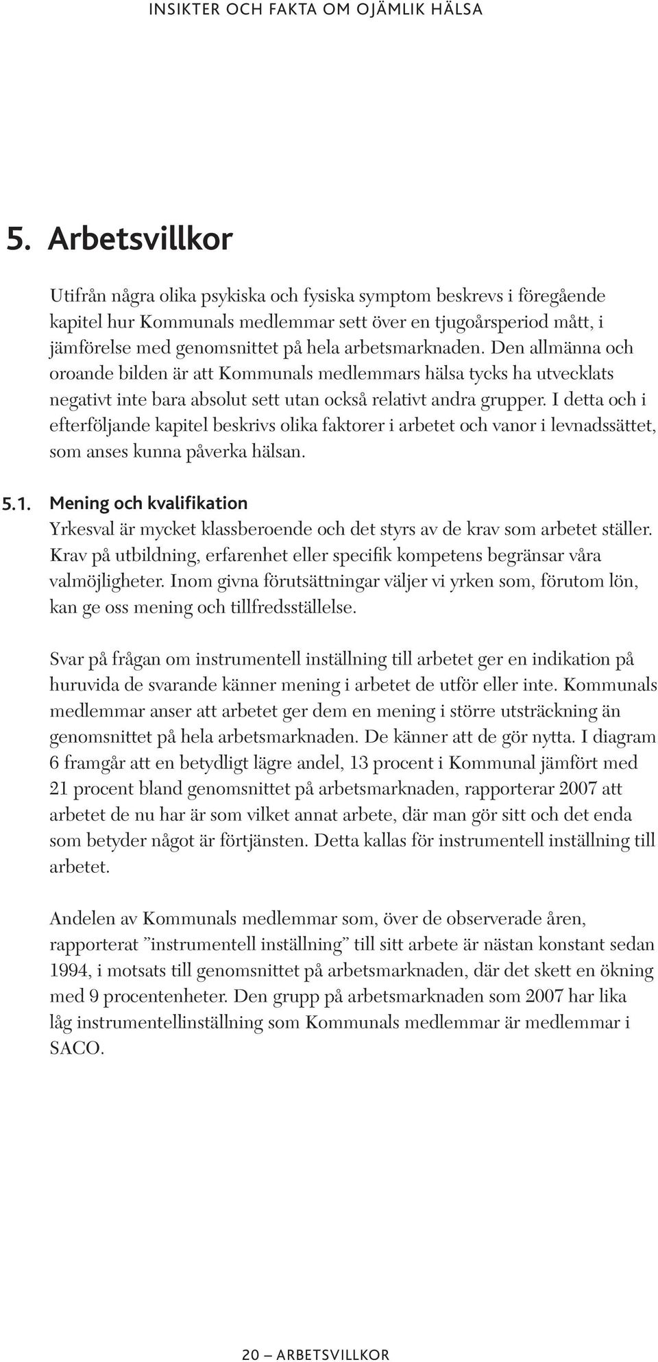 I detta och i efterföljande kapitel beskrivs olika faktorer i arbetet och vanor i levnadssättet, som anses kunna påverka hälsan. 5.1.