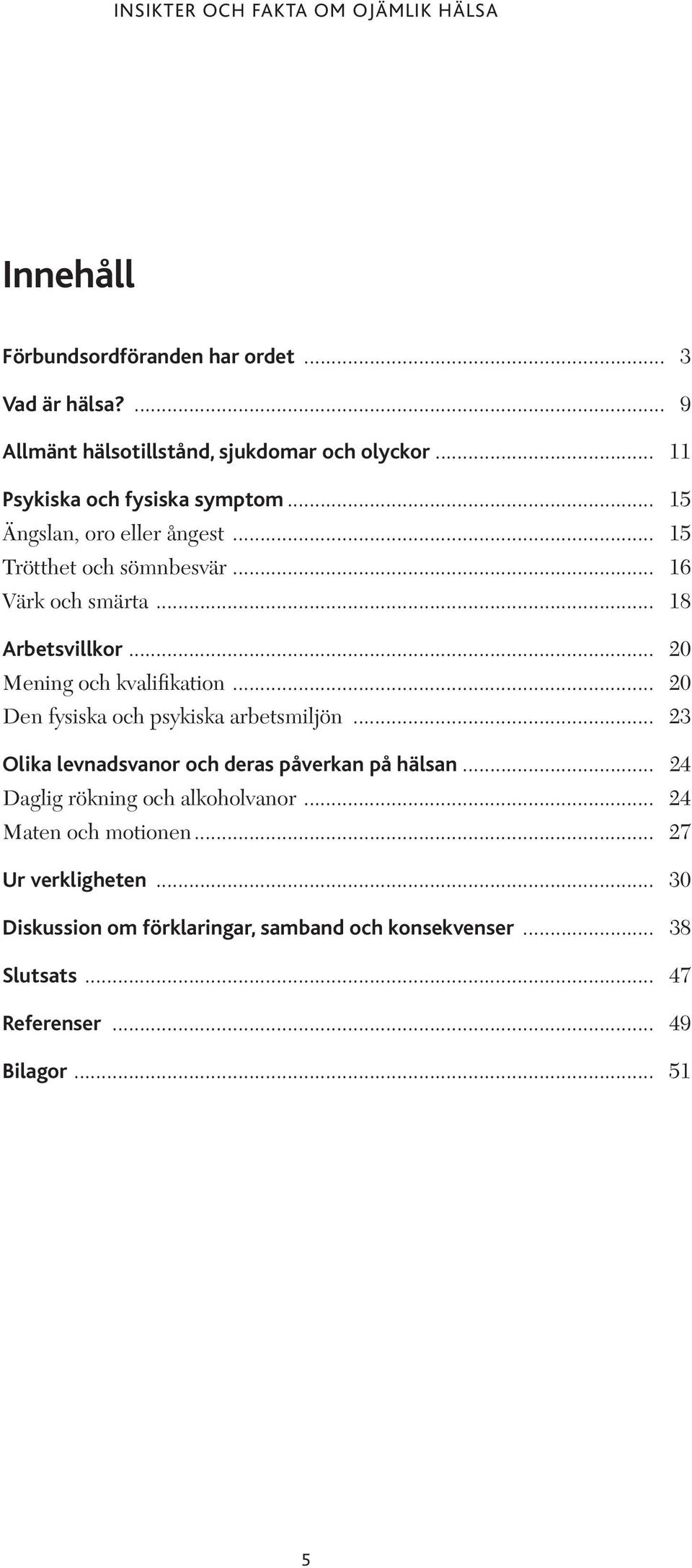 .. 20 Den fysiska och psykiska arbetsmiljön... 23 Olika levnadsvanor och deras påverkan på hälsan... 24 Daglig rökning och alkoholvanor.